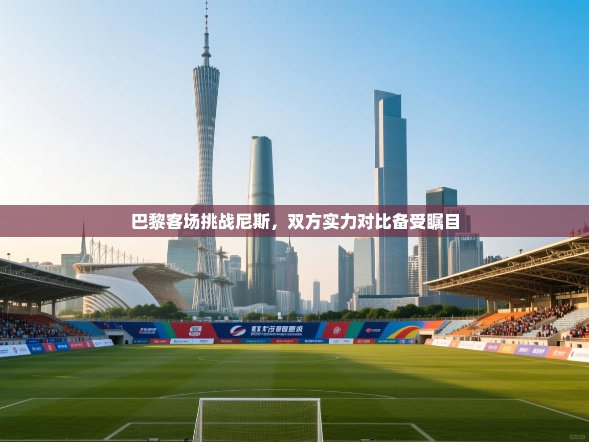 巴黎客场挑战尼斯，双方实力对比备受瞩目  第1张