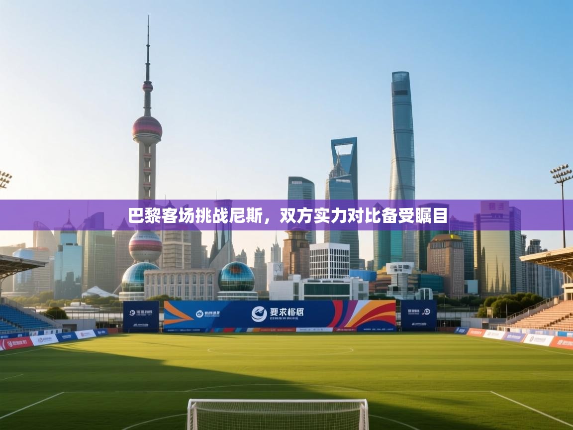 巴黎客场挑战尼斯，双方实力对比备受瞩目  第2张