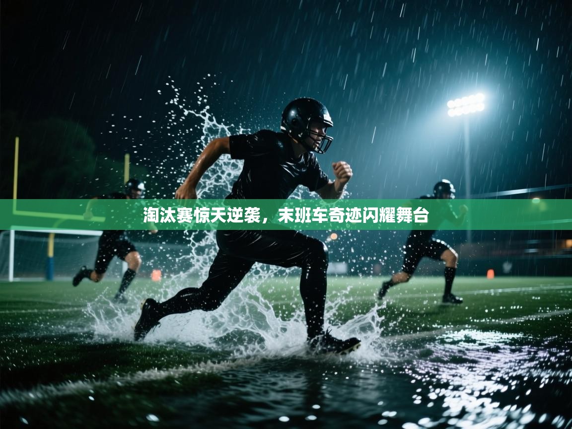 淘汰赛惊天逆袭，末班车奇迹闪耀舞台  第1张