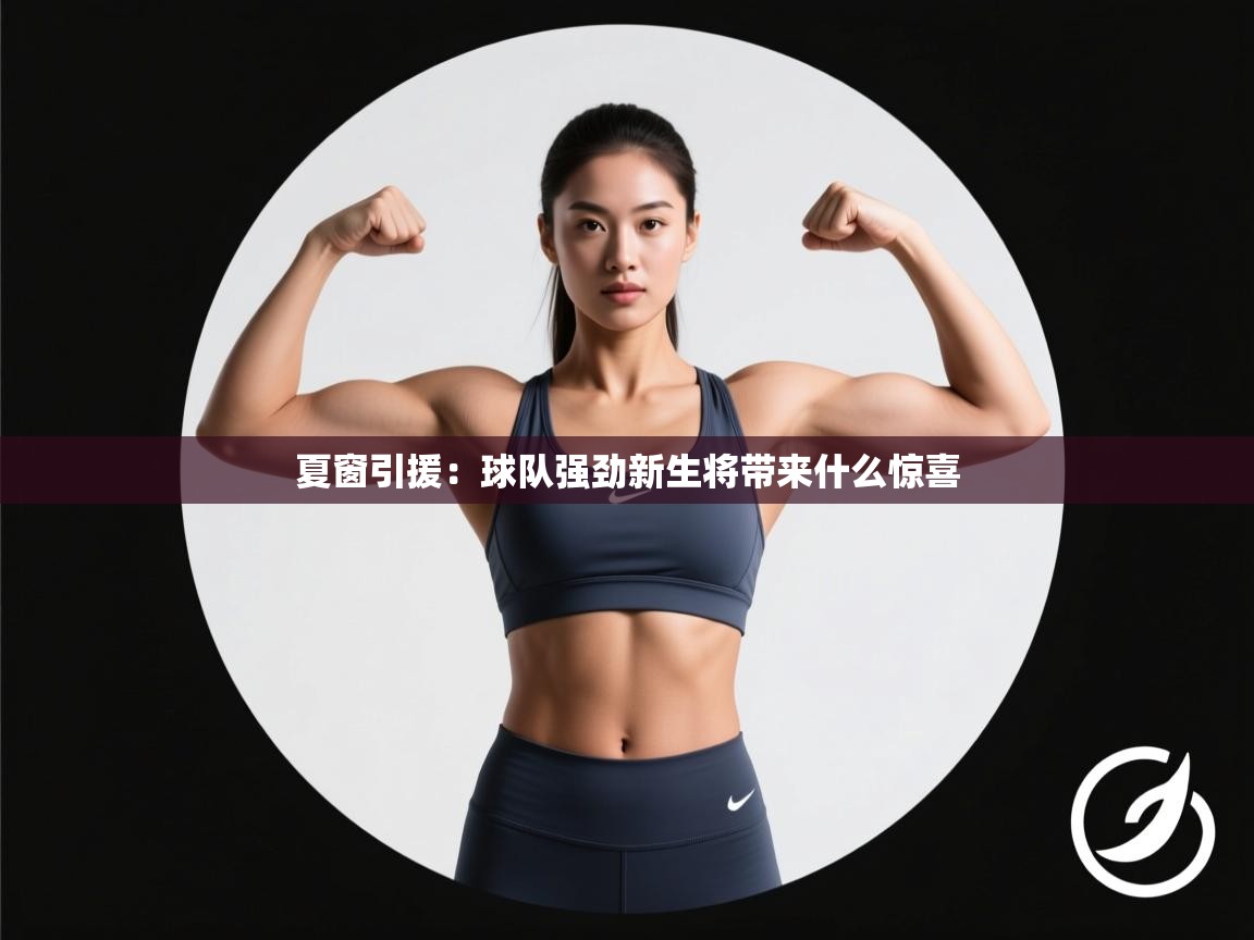 夏窗引援：球队强劲新生将带来什么惊喜  第2张