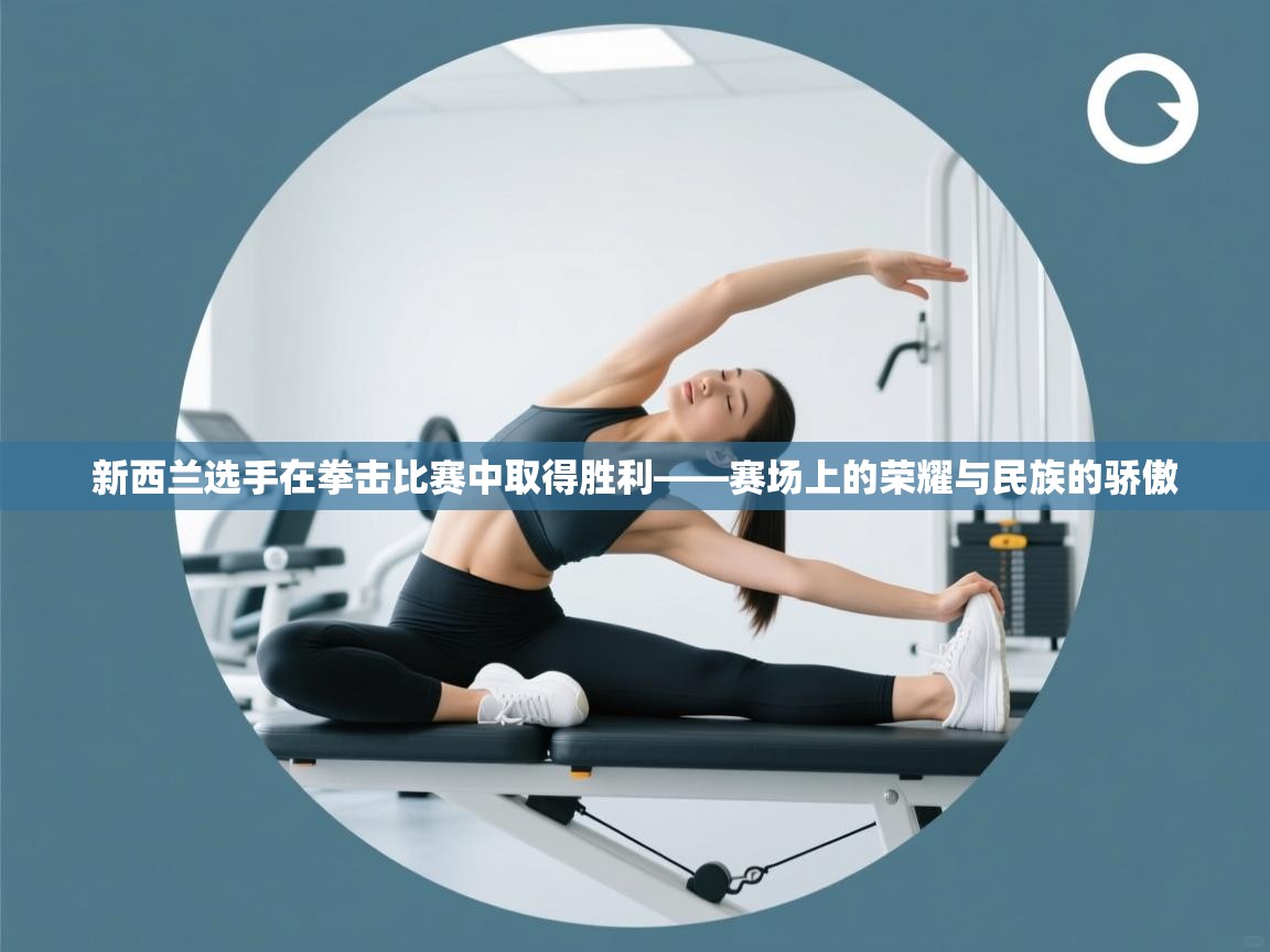 新西兰选手在拳击比赛中取得胜利——赛场上的荣耀与民族的骄傲  第1张